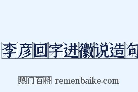 李彦回字进徽说造句是什么意思的图片